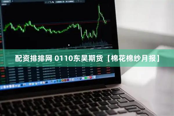 配资排排网 0110东吴期货【棉花棉纱月报】