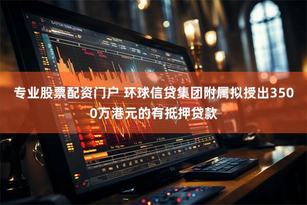 专业股票配资门户 环球信贷集团附属拟授出3500万港元的有抵押贷款