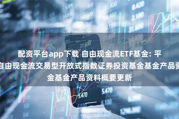 配资平台app下载 自由现金流ETF基金: 平安中证全指自由现金流交易型开放式指数证券投资基金基金产品资料概要更新